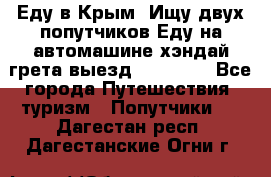 Еду в Крым. Ищу двух попутчиков.Еду на автомашине хэндай грета.выезд14.04.17. - Все города Путешествия, туризм » Попутчики   . Дагестан респ.,Дагестанские Огни г.